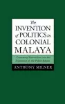 The Invention of Politics in Colonial Malaya cover