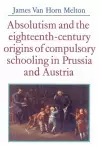 Absolutism and the Eighteenth-Century Origins of Compulsory Schooling in Prussia and Austria cover