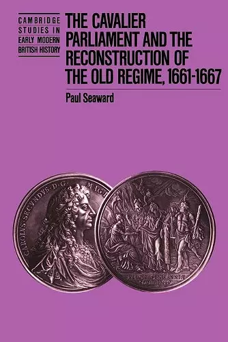 The Cavalier Parliament and the Reconstruction of the Old Regime, 1661–1667 cover