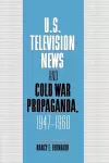 U.S. Television News and Cold War Propaganda, 1947–1960 cover