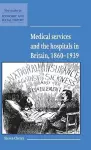 Medical Services and the Hospital in Britain, 1860–1939 cover