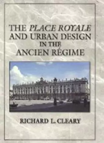 The Place Royale and Urban Design in the Ancien Régime cover
