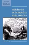 Medical Services and the Hospital in Britain, 1860–1939 cover