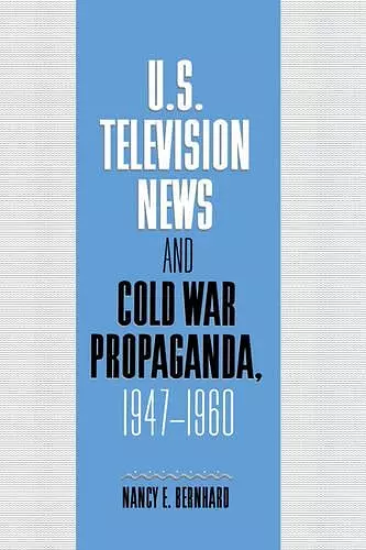 U.S. Television News and Cold War Propaganda, 1947–1960 cover