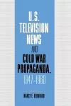 U.S. Television News and Cold War Propaganda, 1947–1960 cover