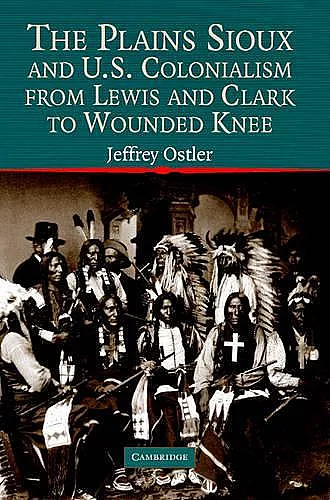 The Plains Sioux and U.S. Colonialism from Lewis and Clark to Wounded Knee cover