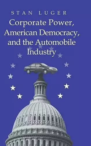 Corporate Power, American Democracy, and the Automobile Industry cover