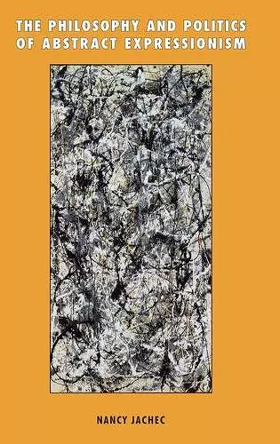 The Philosophy and Politics of Abstract Expressionism, 1940–1960 cover
