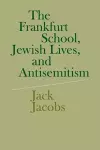 The Frankfurt School, Jewish Lives, and Antisemitism cover