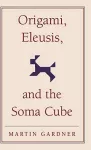 Origami, Eleusis, and the Soma Cube cover