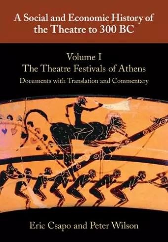 A Social and Economic History of the Theatre to 300 BC: Volume 1, The Theatre Festivals of Athens: Documents with Translation and Commentary cover