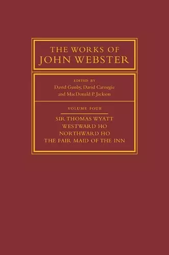 The Works of John Webster: Volume 4, Sir Thomas Wyatt, Westward Ho, Northward Ho, The Fair Maid of the Inn cover