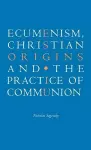 Ecumenism, Christian Origins and the Practice of Communion cover