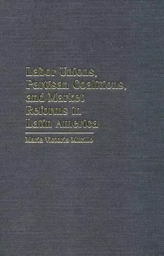 Labor Unions, Partisan Coalitions, and Market Reforms in Latin America cover