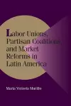 Labor Unions, Partisan Coalitions, and Market Reforms in Latin America cover