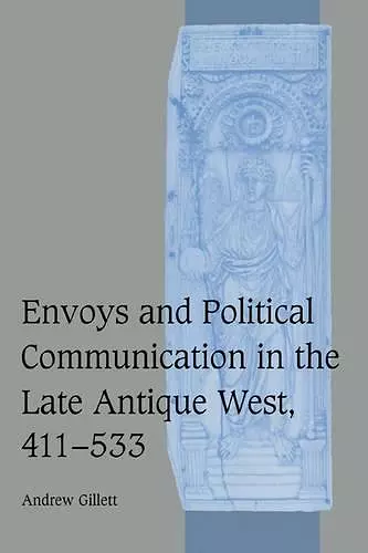 Envoys and Political Communication in the Late Antique West, 411–533 cover