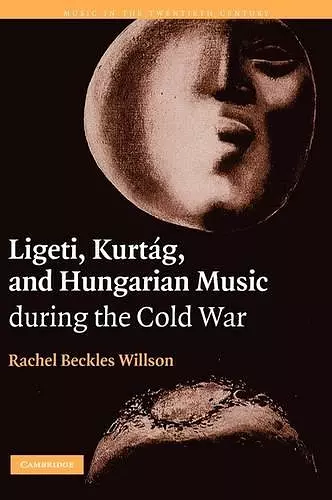 Ligeti, Kurtág, and Hungarian Music during the Cold War cover