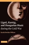 Ligeti, Kurtág, and Hungarian Music during the Cold War cover