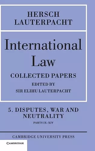 International Law: Volume 5 , Disputes, War and Neutrality, Parts IX-XIV cover