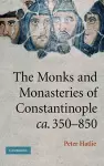 The Monks and Monasteries of Constantinople, ca. 350–850 cover