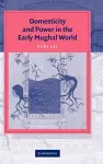 Domesticity and Power in the Early Mughal World cover