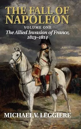 The Fall of Napoleon: Volume 1, The Allied Invasion of France, 1813–1814 cover