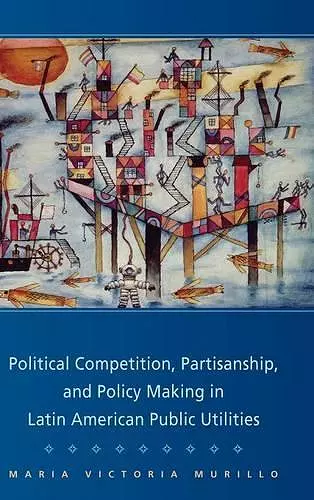 Political Competition, Partisanship, and Policy Making in Latin American Public Utilities cover