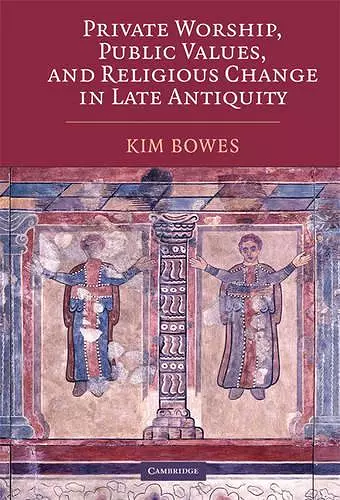 Private Worship, Public Values, and Religious Change in Late Antiquity cover