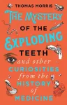 The Mystery of the Exploding Teeth and Other Curiosities from the History of Medicine cover