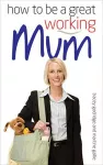 How to be a Great Working Mum cover