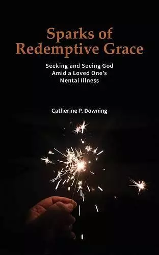 Sparks of Redemptive Grace - Seeking and Seeing God Amid a Loved One's Mental Illness cover