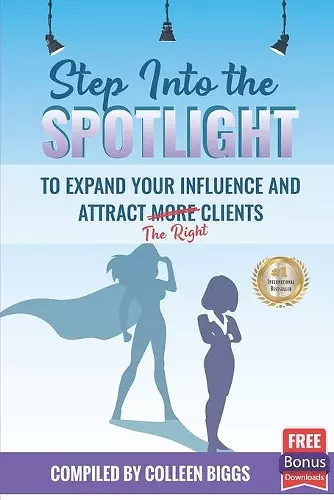 Step Into the Spotlight to Expand Your Influence and Attract the Right Clients cover