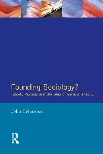 Founding Sociology? Talcott Parsons and the Idea of General Theory. cover