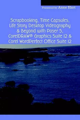 Scrapbooking, Time Capsules, Life Story Desktop Videography & Beyond with Poser 5, CorelDRAW (R) Graphics Suite 12 & Corel WordPerfect Office Suite 12 cover