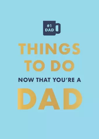 Things to Do Now That You're a Dad cover