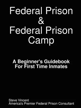 Federal Prison & Federal Prison Camp A Beginner's Guidebook For First Time Inmates cover