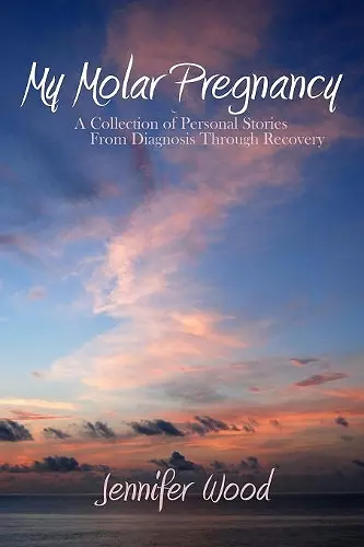 My Molar Pregnancy: A Collection of Personal Stories From Diagnosis Through Recovery cover