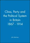 Class, Party and the Political System in Britain 1867 - 1914 cover