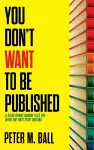 You Don't Want to Be Published (and Other Things Nobody Tells You When You First Start Writing) cover