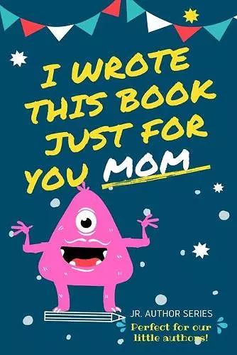 I Wrote This Book Just For You Mom! cover