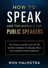 How To Speak Like The World's Top Public Speakers: The Secrets Used By Some Of The Greatest Speakers To Educate, Move and Transform Their Audiences cover