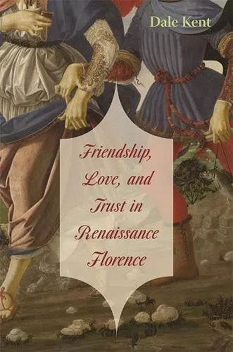 Friendship, Love, and Trust in Renaissance Florence cover