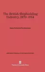 The British Shipbuilding Industry, 1870-1914 cover