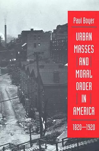 Urban Masses and Moral Order in America, 1820-1920 cover