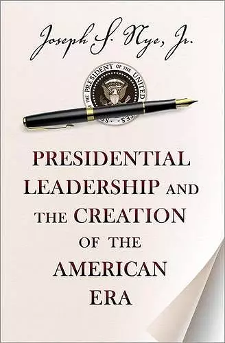 Presidential Leadership and the Creation of the American Era cover