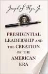 Presidential Leadership and the Creation of the American Era cover