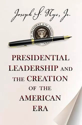 Presidential Leadership and the Creation of the American Era cover