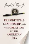 Presidential Leadership and the Creation of the American Era cover