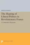 The Shaping of Liberal Politics in Revolutionary France cover