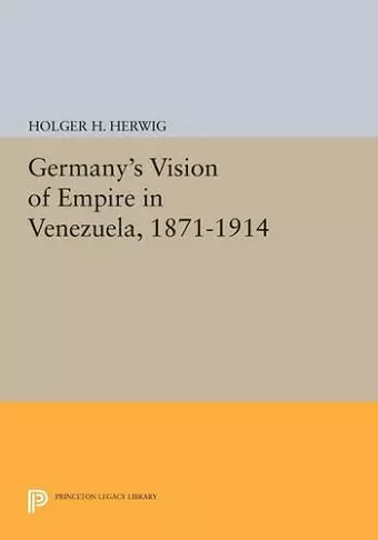 Germany's Vision of Empire in Venezuela, 1871-1914 cover